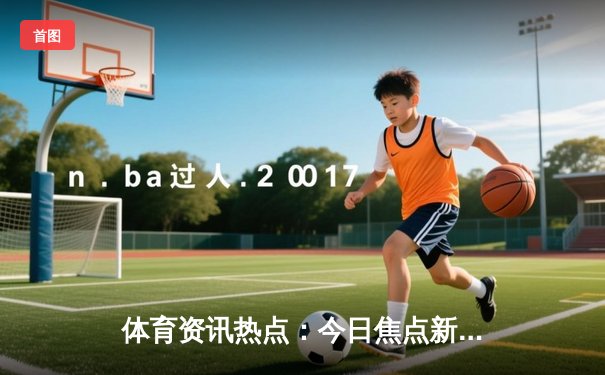 体育资讯热点：今日焦点新闻