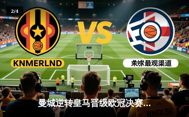 曼城逆转皇马晋级欧冠决赛 哈兰德双响引爆伊蒂哈德 - 2