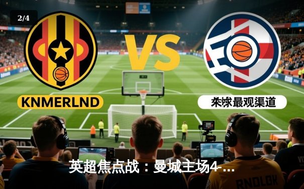 英超焦点战：曼城主场4-1大胜利物浦，哈兰德梅开二度 - 2