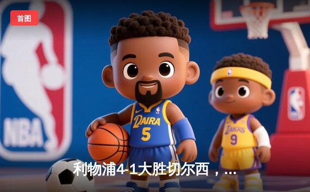 利物浦4-1大胜切尔西，萨拉赫独造三球助红军重返榜首