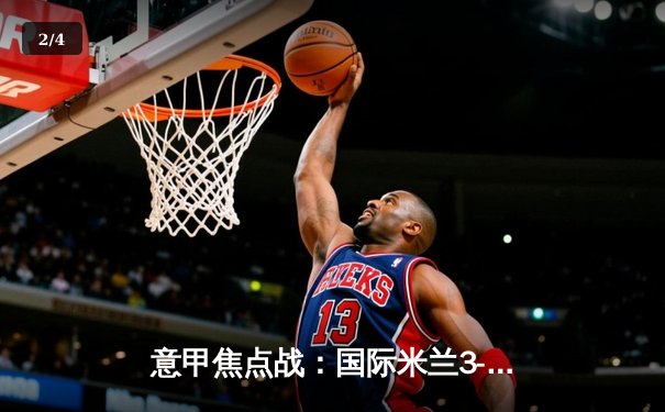 意甲焦点战：国际米兰3-1完胜AC米兰，劳塔罗双响锁定胜局 - 2