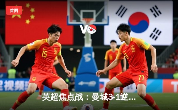 英超焦点战：曼城3-1逆转曼联，哈兰德双响锁定胜局