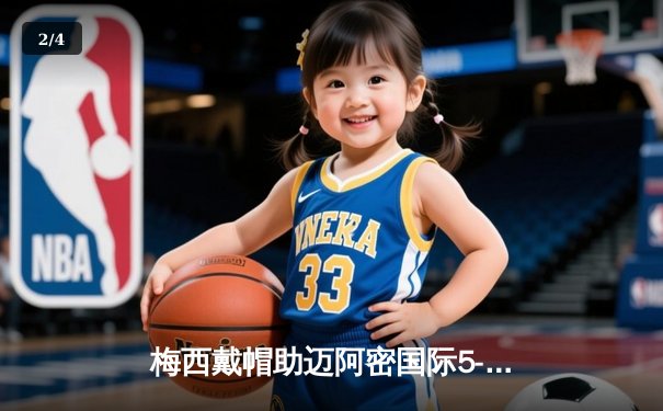 梅西戴帽助迈阿密国际5-0大胜，创队史最大比分胜利纪录 - 2