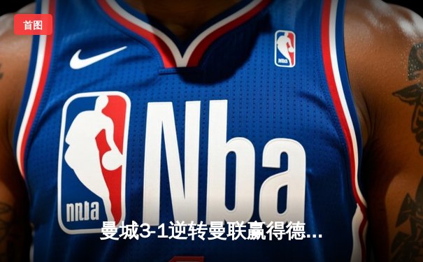 曼城3-1逆转曼联赢得德比战，哈兰德双响主导胜利