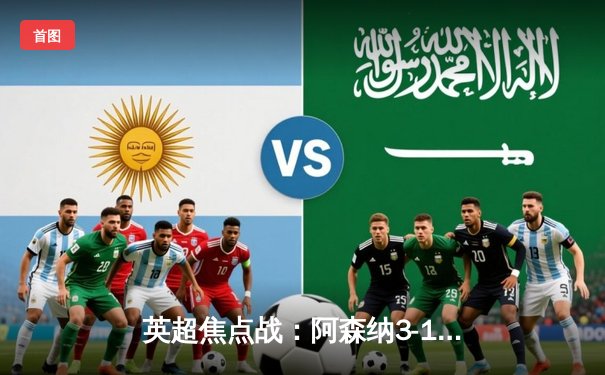 英超焦点战：阿森纳3-1力克利物浦，萨卡传射建功改写争冠格局