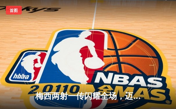 梅西两射一传闪耀全场，迈阿密国际4-2逆转堪萨斯城豪取六连胜