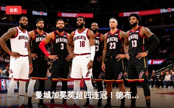 曼城加冕英超四连冠！德布劳内传射建功，3-1西汉姆完美收官