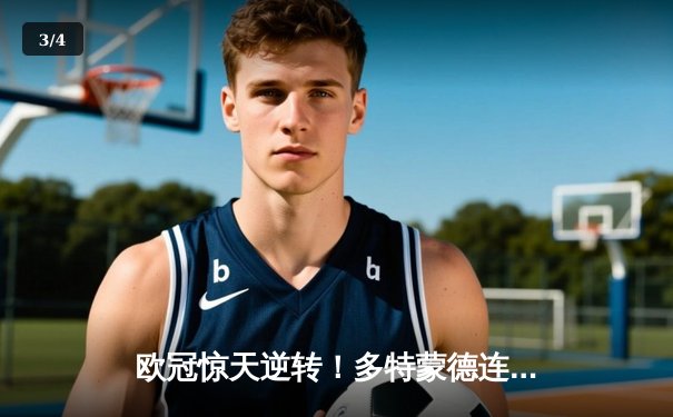 欧冠惊天逆转！多特蒙德连追三球3-2绝杀巴黎，哈兰德独造三球闪耀威斯特法伦 - 3