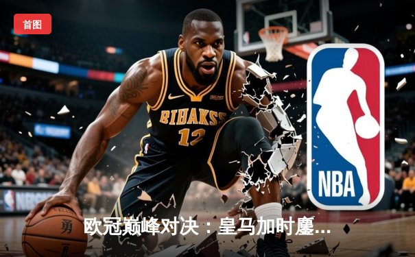 欧冠巅峰对决：皇马加时鏖战3-2逆转拜仁，维尼修斯双响封王