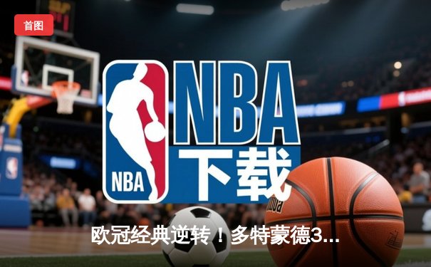 欧冠经典逆转！多特蒙德3-1力克马竞，萨比策传射建功挺进四强