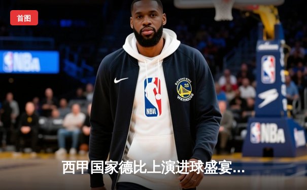 西甲国家德比上演进球盛宴 皇马3-2绝杀巴萨登顶积分榜