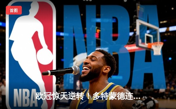 欧冠惊天逆转！多特蒙德连追三球3-2绝杀巴黎，桑乔独造两球主宰伊杜纳信号公园