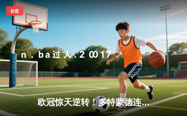 欧冠惊天逆转！多特蒙德连追三球3-2淘汰巴黎，桑乔独造两球闪耀威斯特法伦