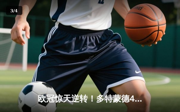 欧冠惊天逆转！多特蒙德4-2绝杀马竞，萨比策传射建功锁定决赛席位 - 3