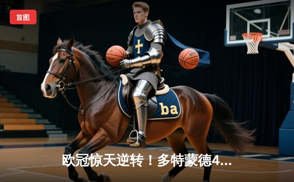 欧冠惊天逆转！多特蒙德4-2绝杀马竞，萨比策传射建功锁定决赛席位