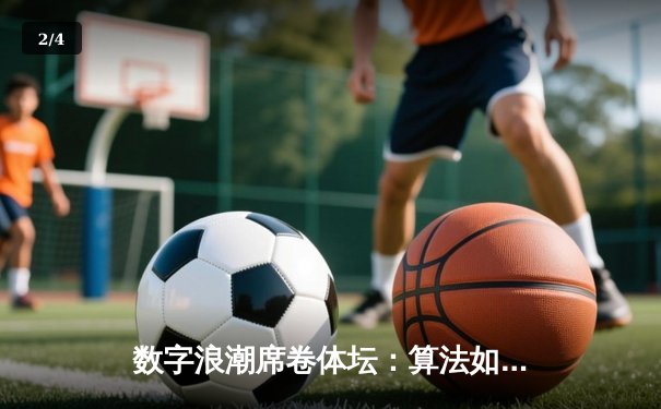数字浪潮席卷体坛：算法如何重塑体育竞技与观赛体验 - 2
