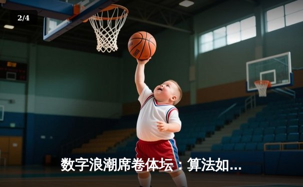数字浪潮席卷体坛：算法如何重塑体育竞技与商业格局 - 2
