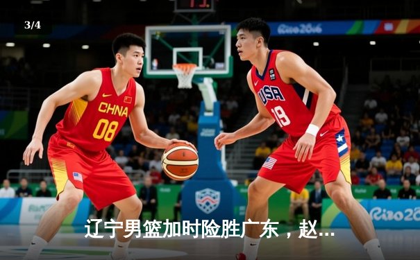 辽宁男篮加时险胜广东，赵继伟35分导演逆转好戏 - 3