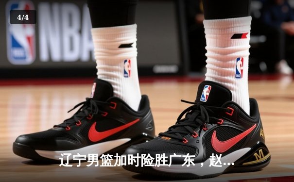 辽宁男篮加时险胜广东，赵继伟37分导演惊天逆转 - 4
