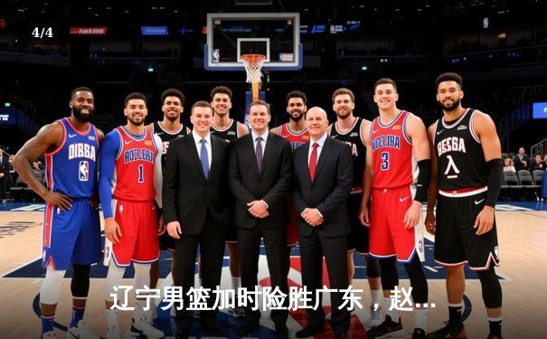 辽宁男篮加时险胜广东，赵继伟37分导演惊天逆转 - 4