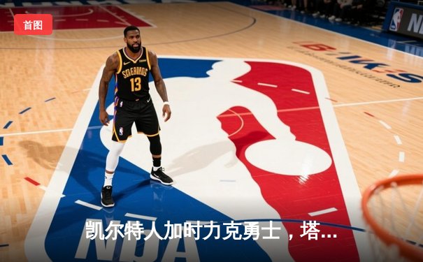 凯尔特人加时力克勇士，塔图姆44分创纪录，库里空砍三双