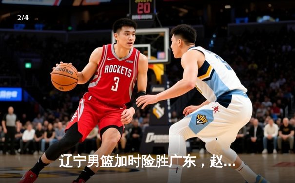 辽宁男篮加时险胜广东，赵继伟37分导演惊天逆转 - 2