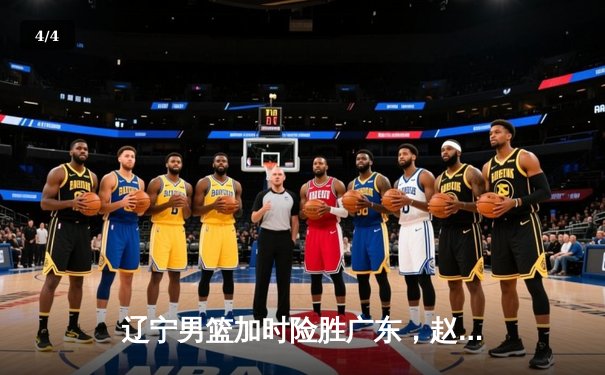 辽宁男篮加时险胜广东，赵继伟37分导演惊天逆转 - 4