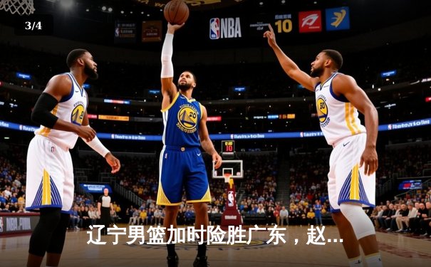 辽宁男篮加时险胜广东，赵继伟33分导演逆转好戏 - 3