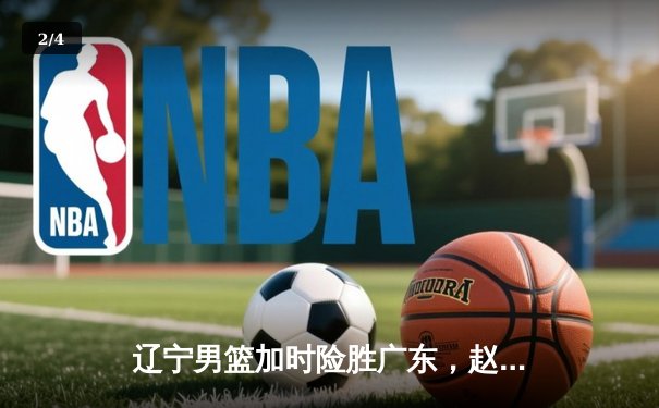 辽宁男篮加时险胜广东，赵继伟33分导演逆转好戏 - 2