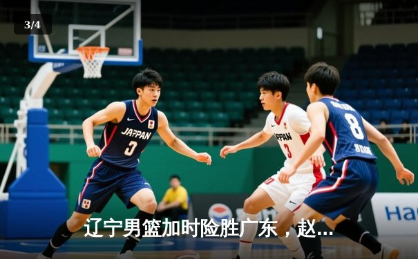 辽宁男篮加时险胜广东，赵继伟33分导演逆转好戏 - 3