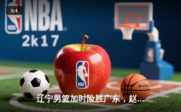 辽宁男篮加时险胜广东，赵继伟33分导演逆转好戏 - 3