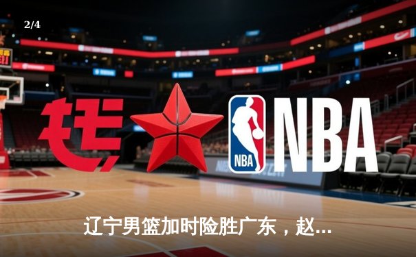 辽宁男篮加时险胜广东，赵继伟33分导演逆转好戏 - 2
