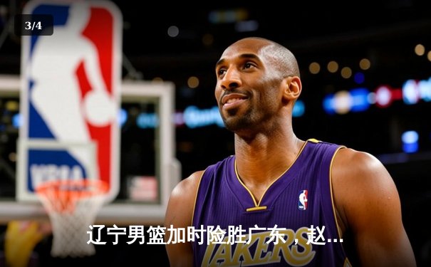 辽宁男篮加时险胜广东，赵继伟33分导演逆转好戏 - 3
