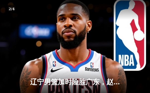 辽宁男篮加时险胜广东，赵继伟33分导演惊天逆转 - 2
