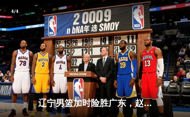辽宁男篮加时险胜广东，赵继伟33分导演惊天逆转 - 4