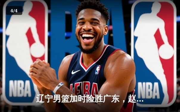 辽宁男篮加时险胜广东，赵继伟35分导演逆转好戏 - 4