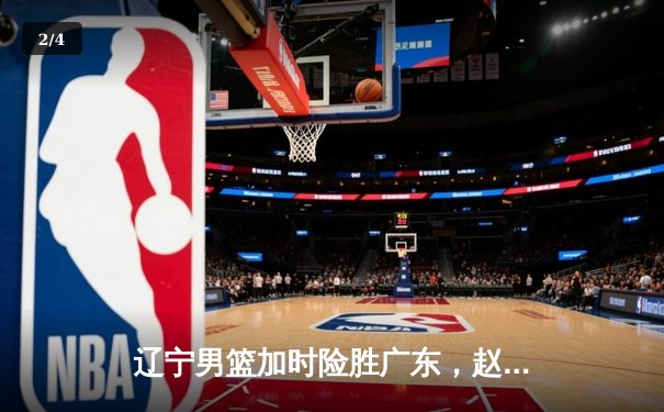 辽宁男篮加时险胜广东，赵继伟35分导演逆转好戏 - 2