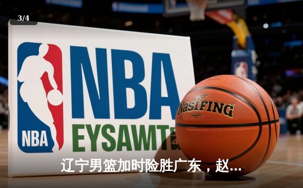 辽宁男篮加时险胜广东，赵继伟35分导演逆转好戏 - 3