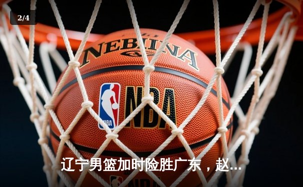 辽宁男篮加时险胜广东，赵继伟33分导演逆转好戏 - 2