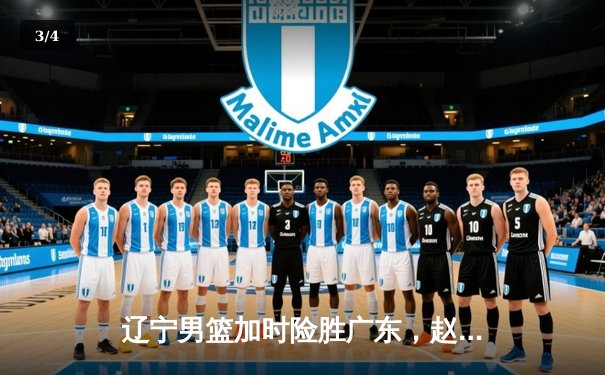 辽宁男篮加时险胜广东，赵继伟33分导演逆转好戏 - 3