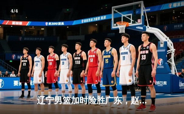 辽宁男篮加时险胜广东，赵继伟35分导演逆转好戏 - 4