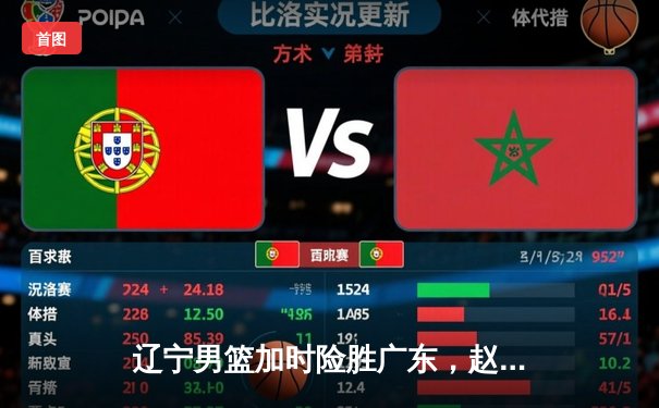 辽宁男篮加时险胜广东，赵继伟35分导演逆转好戏