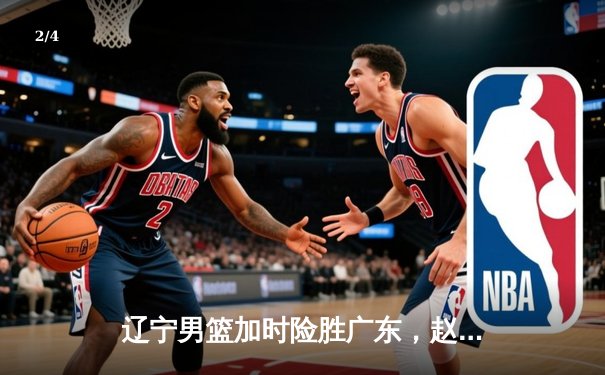 辽宁男篮加时险胜广东，赵继伟35分导演逆转好戏 - 2