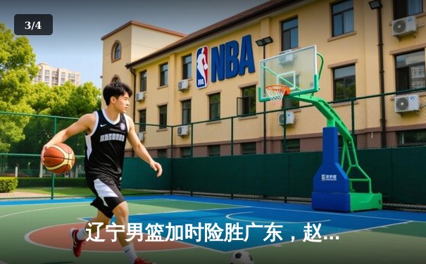 辽宁男篮加时险胜广东，赵继伟33分导演逆转好戏 - 3