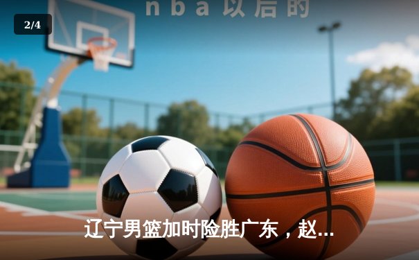 辽宁男篮加时险胜广东，赵继伟33分导演逆转好戏 - 2