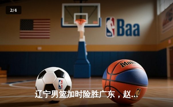 辽宁男篮加时险胜广东，赵继伟35分导演逆转好戏 - 2