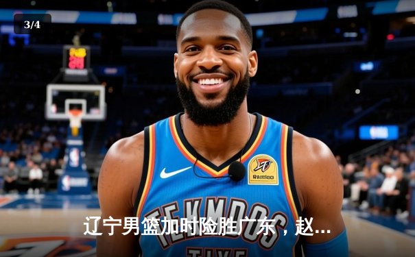 辽宁男篮加时险胜广东，赵继伟35分导演逆转好戏 - 3